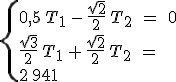3$\{0,5\,T_1\,-\,\frac{\sqrt{2}}{2}\,T_2\;=\;0 \\ \frac{\sqrt{3}}{2}\,T_1\,+\,\frac{\sqrt{2}}{2}\,T_2\;=\;2\,941